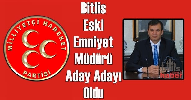 Bitlis Eski Emniyet Müdürü, MHP’den Aday Adayı Oldu