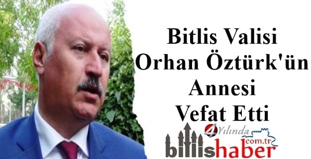 Bitlis Valisi Orhan Öztürk’ün Annesi Vefat Etti