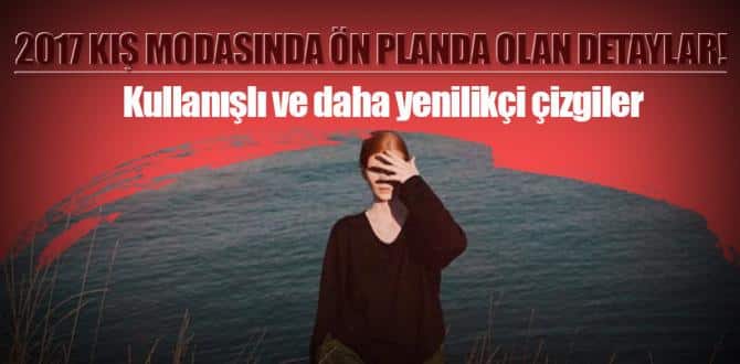 2017 kış modasında ön planda olan detaylar!