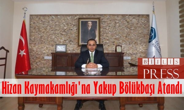 Hizan Kaymakamlığı’na Yakup Bölükbaşı Atandı