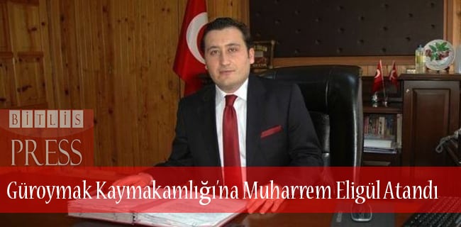 Güroymak Kaymakamlığı’na Muharrem Eligül Atandı