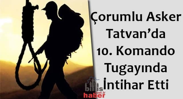 Çorumlu Asker Tatvan’da 10. Komando Tugayında İntihar Etti